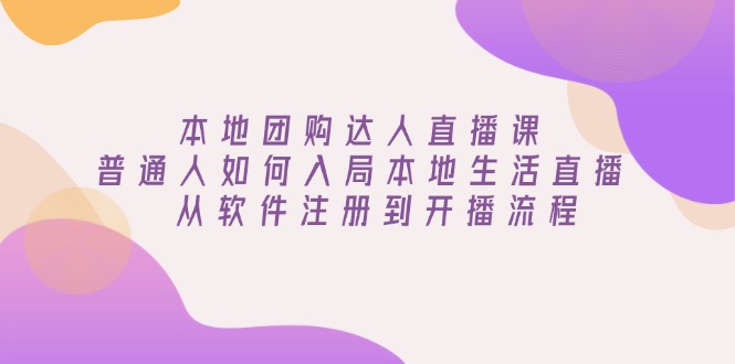 （13981期）本地团购达人直播课：普通人如何入局本地生活直播 , 从软件注册到开播流程_生财有道创业项目网-生财有道