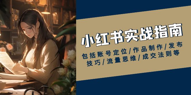 （13974期）小红书实战指南，包括账号定位/作品制作/发布技巧/流量思维/成交法则等_生财有道创业项目网-生财有道