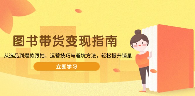 （13985期）图书带货变现指南，从选品到爆款跟拍，运营技巧与避坑方法，轻松提升销量_生财有道创业项目网-生财有道