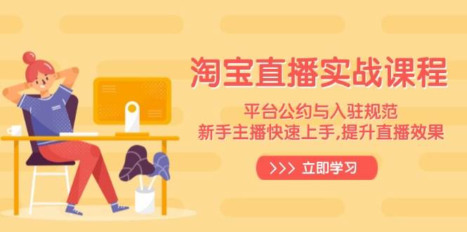 淘宝直播实战课程，平台公约与入驻规范，新手主播快速上手 , 提升直播效果_生财有道创业网-生财有道
