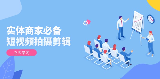 （13955期）实体商家必备！短视频拍摄剪辑，从基础到进阶 全面提升视频质量与获客效果_生财有道创业项目网-生财有道