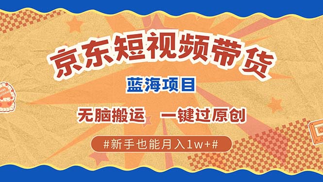 京东短视频带货 2025新风口 批量搬运 单号月入过万 上不封顶_生财有道创业网-生财有道