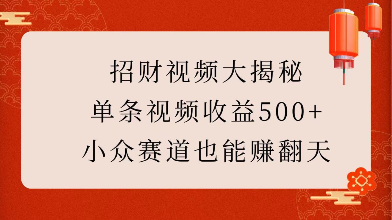 招财视频大揭秘：单条视频收益500+，小众赛道也能赚翻天！_生财有道创业网-生财有道