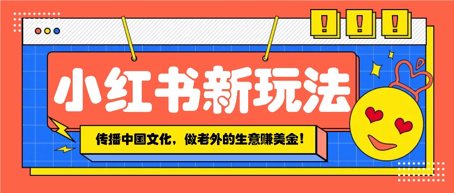 小红书流量新玩法，传播中国传统文化的同时，做老外的生意赚美金！_生财有道创业网-生财有道