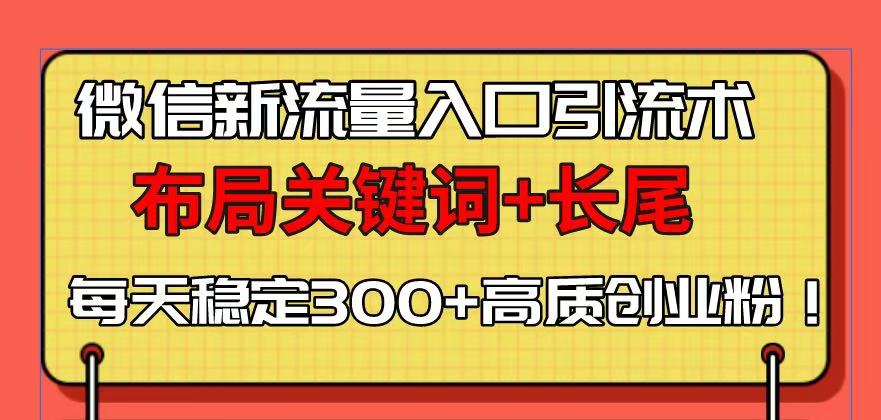 （13897期）微信新流量入口引流术，布局关键词+长尾，每天稳定300+高质创业粉！_生财有道创业项目网-生财有道