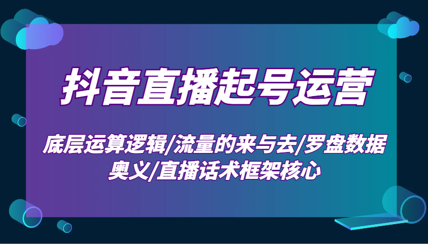 抖音直播起号运营：底层运算逻辑/流量的来与去/罗盘数据奥义/直播话术框架核心_生财有道创业网-生财有道