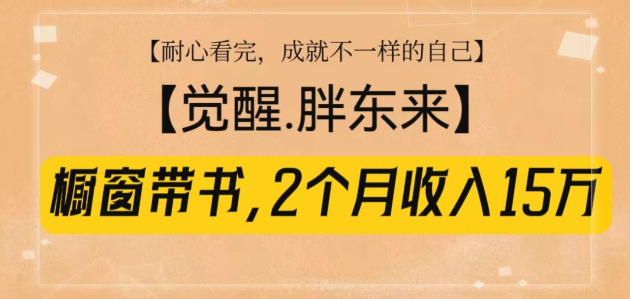 橱窗带书《觉醒，胖东来》，2个月收入15W，没难度只照做！_生财有道创业网-生财有道