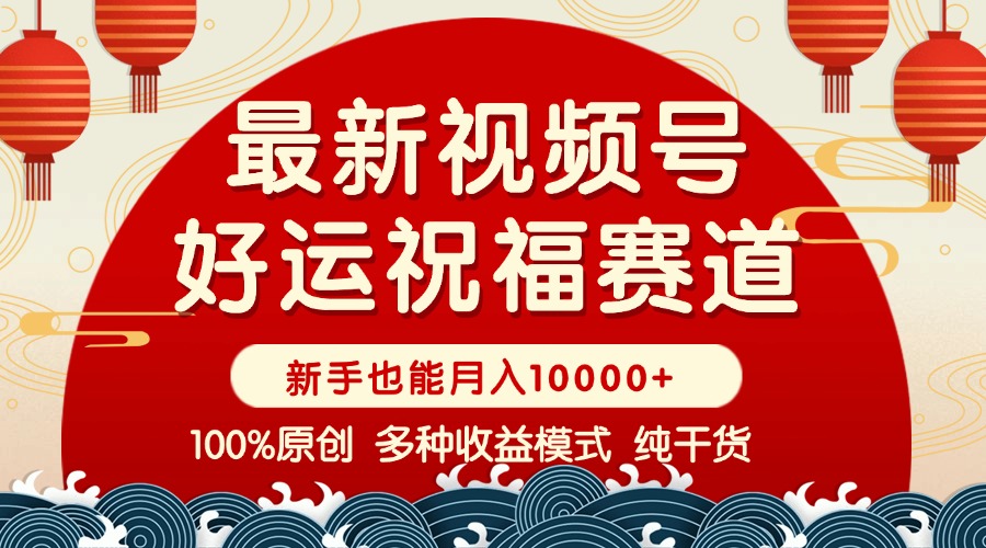 （14048期）视频号【好运祝福】暴力赛道，商品橱窗-创作分成 条条爆 小白轻松上手 …_生财有道创业项目网-生财有道