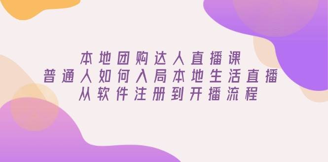 本地团购达人直播课：普通人如何入局本地生活直播 , 从软件注册到开播流程_生财有道创业网-生财有道