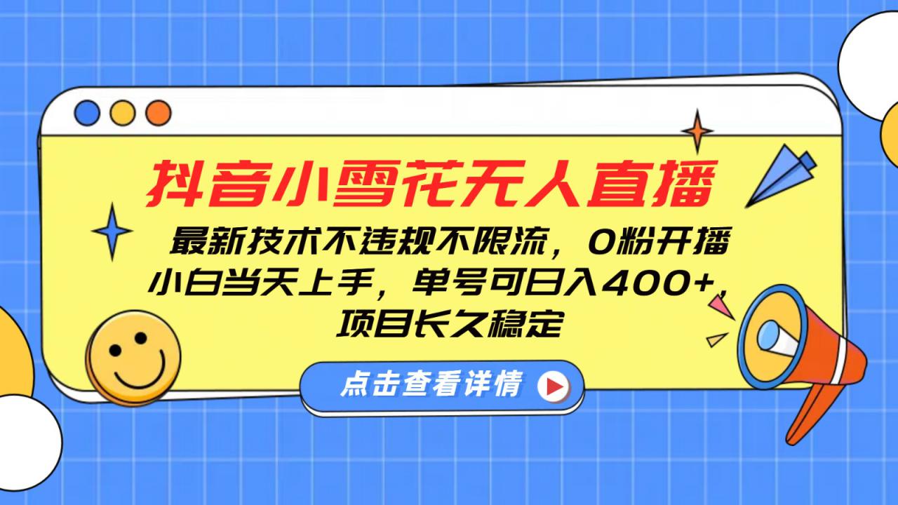 抖音小雪花无人直播，0粉开播，不违规不限流，新手单号可日入400+，长久稳定_生财有道创业网-生财有道