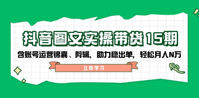 （14038期）抖音 图文实操带货15期，含账号运营锦囊、剪辑，助力稳出单，轻松月入N万_生财有道创业项目网-生财有道