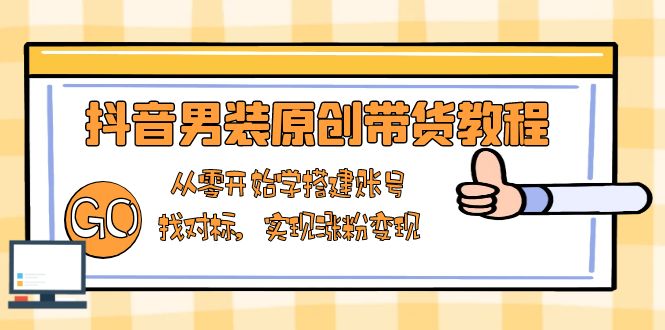 （13968期）抖音男装原创带货教程：从零开始学搭建账号，找对标，实现涨粉变现_生财有道创业项目网-生财有道