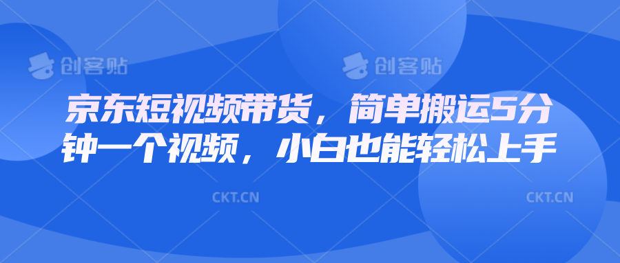 京东短视频带货，简单搬运5分钟一个视频，小白也能轻松上手_生财有道创业网-生财有道