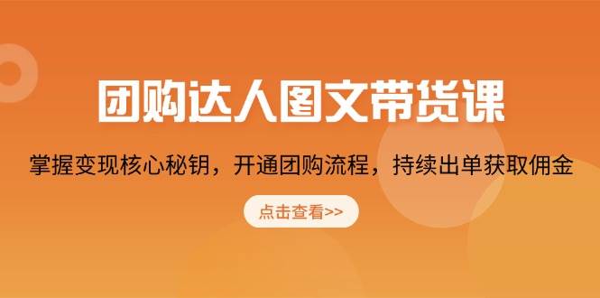 团购达人图文带货课，掌握变现核心秘钥，开通团购流程，持续出单获取佣金_生财有道创业网-生财有道