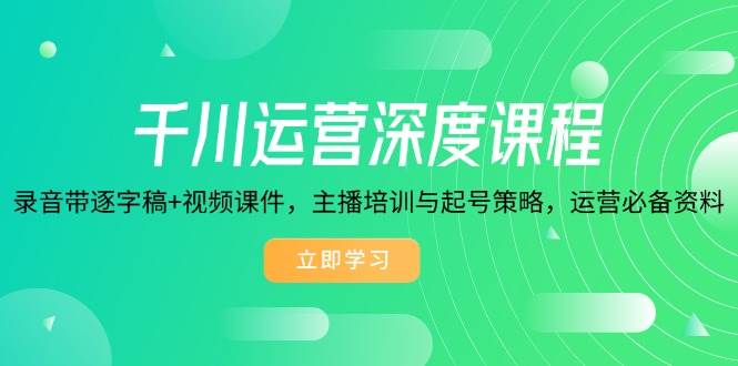 千川运营深度课程，录音带逐字稿+视频课件，主播培训与起号策略，运营必备资料_生财有道创业网-生财有道