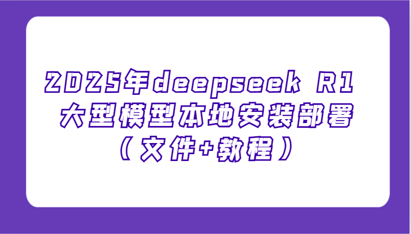 2025年deepseek R1 大型模型本地安装部署（文件+教程），新手也能快速上手！_生财有道创业网-生财有道
