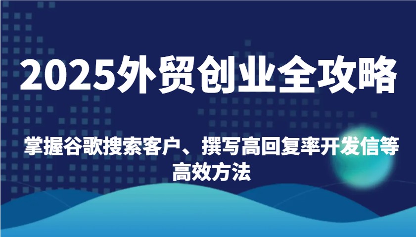 2025外贸创业全攻略：掌握谷歌搜索客户、撰写高回复率开发信等高效方法_生财有道创业网-生财有道
