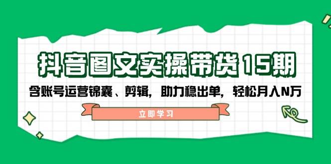 抖音图文带货实操第15期：账号运营锦囊、剪辑，助力稳出单，轻松月入N万_生财有道创业网-生财有道