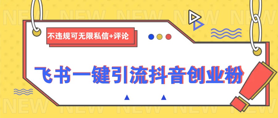 飞书一键引流抖音创业粉，不违规可 无限私信+评论_生财有道创业网-生财有道