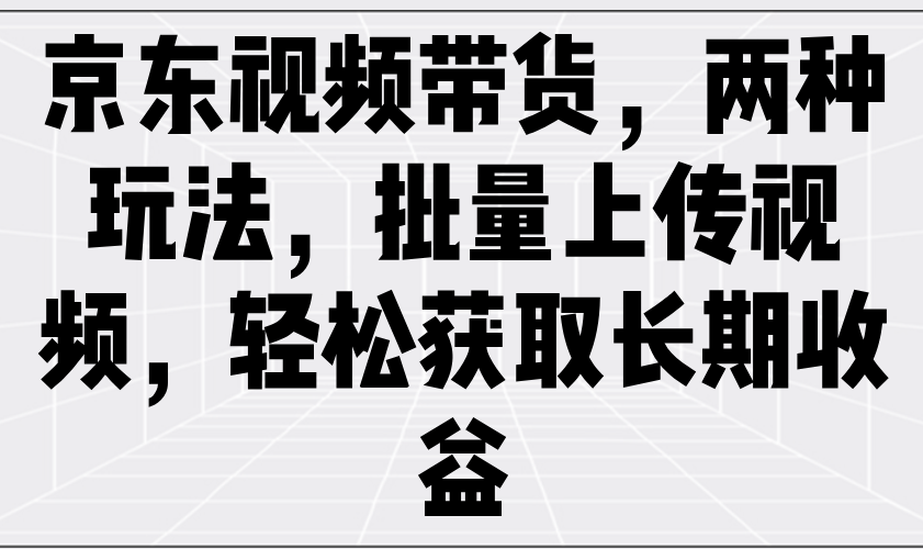 京东视频带货，两种玩法，批量上传视频，轻松获取长期收益_生财有道创业网-生财有道