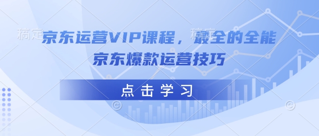 京东运营VIP课程，最全的全能京东爆款运营技巧——生财有道创业项目网-生财有道