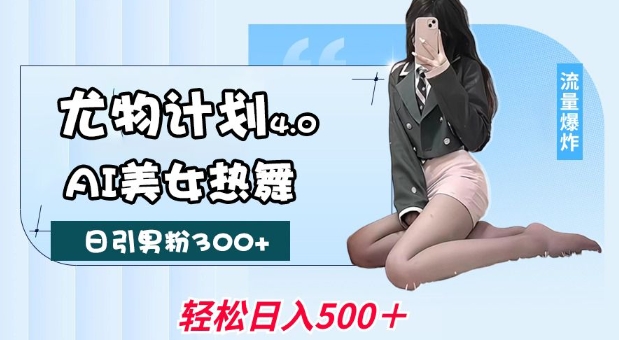 尤物计划4.0，AI美女热舞引爆流量，不限流不封号，轻松月入1W+——生财有道创业项目网-生财有道