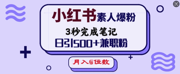 小红书素人爆粉，3秒完成笔记，日引500+兼职粉，月入5位数——生财有道创业项目网-生财有道