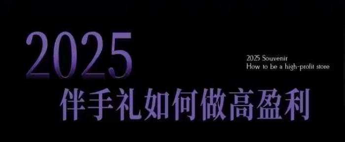 2025伴手礼如何做高盈利门店，小白保姆级伴手礼开店指南，伴手礼最新实战10大攻略，突破获客瓶颈——生财有道创业项目网-生财有道
