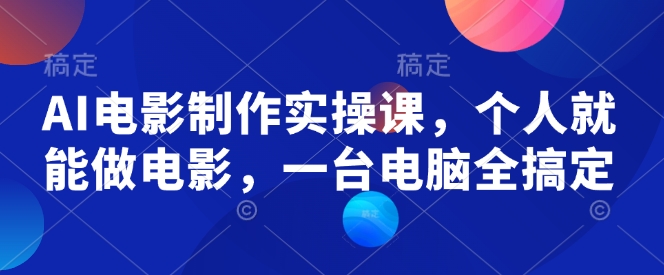 AI电影制作实操课，个人就能做电影，一台电脑全搞定——生财有道创业项目网-生财有道