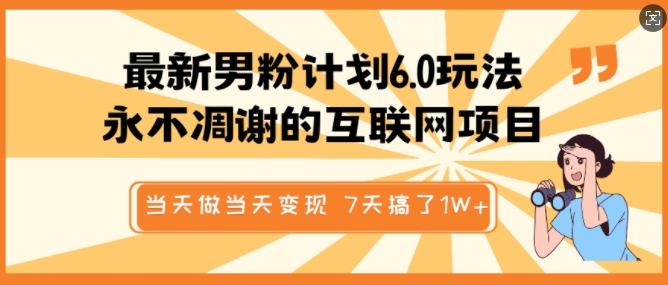 最新男粉计划6.0玩法，永不凋谢的互联网项目，当天做当天变现，视频包原创，7天搞了1个W——生财有道创业项目网-生财有道