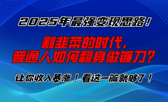 2025年最强变现思路，割韭菜的时代， 普通人如何翻身做镰刀？【揭秘】——生财有道创业项目网-生财有道