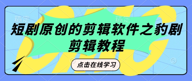 短剧原创的剪辑软件之豹剧剪辑过原创教程——生财有道创业项目网-生财有道