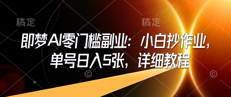 即梦AI零门槛副业：小白抄作业，单号日入5张，详细教程——生财有道创业项目网-生财有道