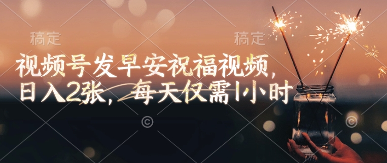 视频号发早安祝福视频，日入2张，每天仅需1小时——生财有道创业项目网-生财有道