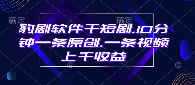 豹剧软件干短剧，10分钟一条原创，爆一条视频上千收益——生财有道创业项目网-生财有道