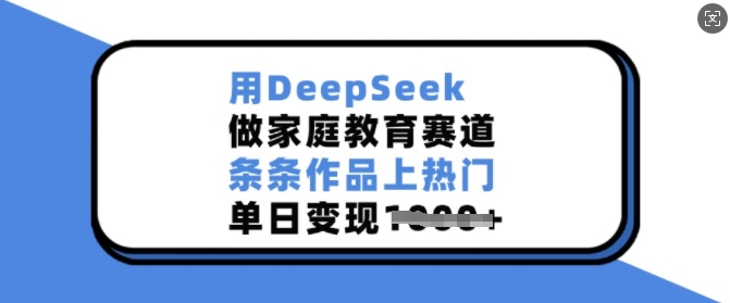 用DeepSeek做家庭教育赛道，条条作品上热门，单日变现多张——生财有道创业项目网-生财有道
