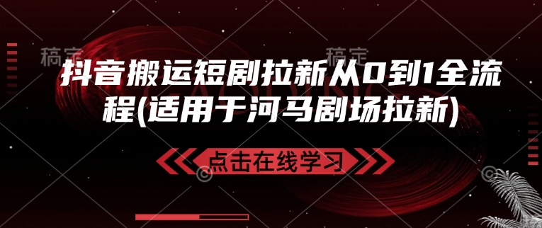 抖音搬运短剧拉新从0到1全流程(适用于河马剧场拉新)——生财有道创业项目网-生财有道