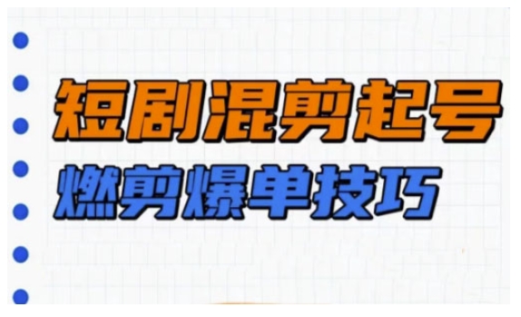 短剧实操教学，短剧混剪起号燃剪爆单技巧——生财有道创业项目网-生财有道
