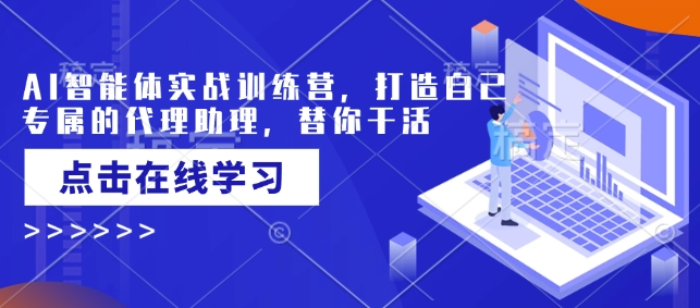 AI智能体实战训练营，打造自己专属的代理助理，替你干活——生财有道创业项目网-生财有道