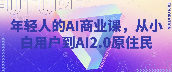 年轻人的AI商业课，从小白用户到AI2.0原住民——生财有道创业项目网-生财有道