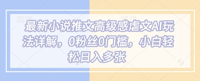 最新小说推文高级感虐文AI玩法详解，0粉丝0门槛，小白轻松日入多张——生财有道创业项目网-生财有道