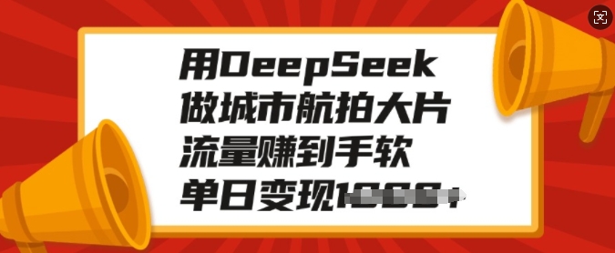 用DeepSeek做城市航拍大片，流量赚到手软，单日变现多张——生财有道创业项目网-生财有道