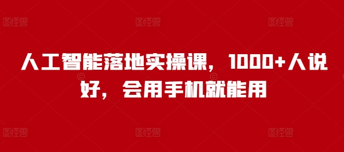 人工智能落地实操课，1000+人说好，会用手机就能用——生财有道创业项目网-生财有道