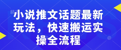 小说推文话题最新玩法，快速搬运实操全流程——生财有道创业项目网-生财有道