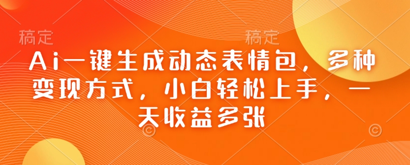 Ai一键生成动态表情包，多种变现方式，小白轻松上手，一天收益多张——生财有道创业项目网-生财有道