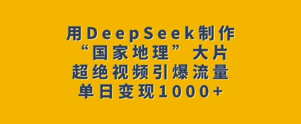 用DeepSeek制作“国家地理”大片，超绝视频引爆流量，单日变现多张——生财有道创业项目网-生财有道