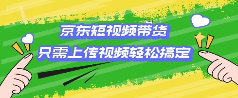 京东短视频带货，只需上传视频就搞定，小白轻松上手【揭秘】——生财有道创业项目网-生财有道