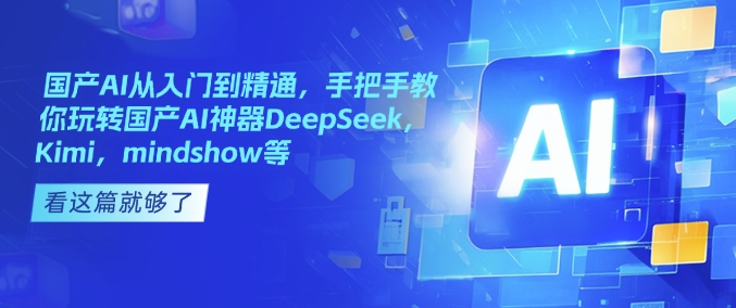 国产AI从入门到精通，手把手教你玩转国产AI神器DeepSeek，Kimi，mindshow等——生财有道创业项目网-生财有道