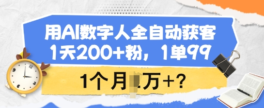 用AI数字人全自动获客，1天200+粉，1单99，1个月1个W+?——生财有道创业项目网-生财有道