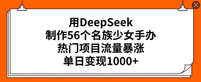 用DeepSeek制作56个名族少女手办，热门项目流量暴涨，单日变现多张——生财有道创业项目网-生财有道